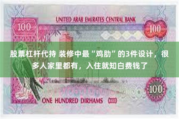 股票杠杆代持 装修中最“鸡肋”的3件设计，很多人家里都有，入住就知白费钱了