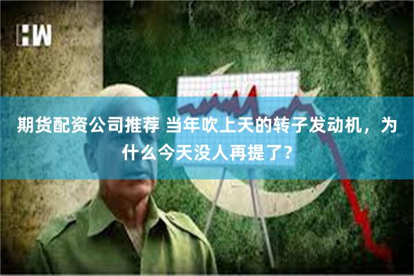 期货配资公司推荐 当年吹上天的转子发动机，为什么今天没人再提了？