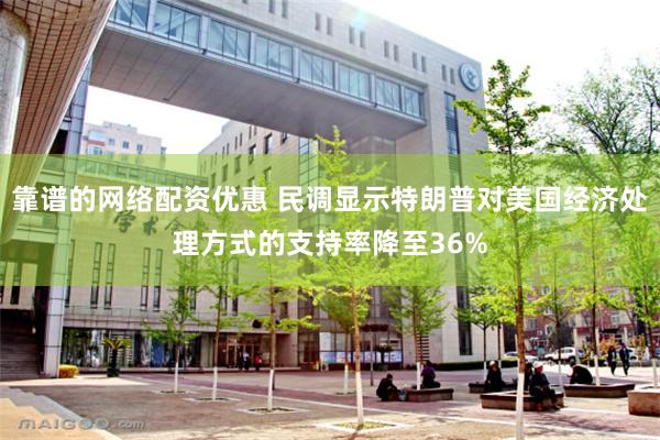 靠谱的网络配资优惠 民调显示特朗普对美国经济处理方式的支持率降至36%