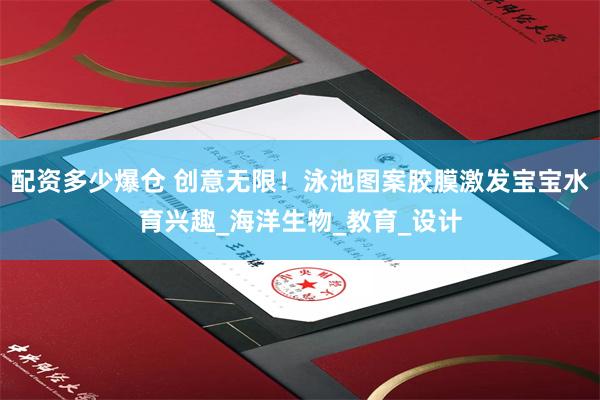 配资多少爆仓 创意无限！泳池图案胶膜激发宝宝水育兴趣_海洋生物_教育_设计