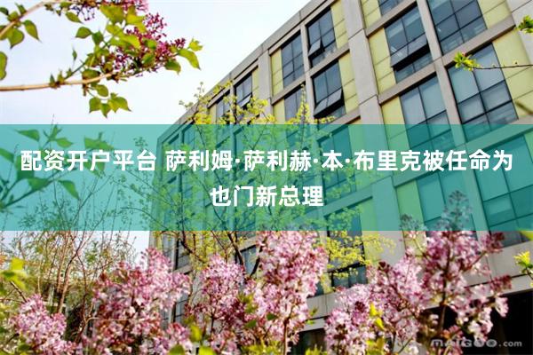 配资开户平台 萨利姆·萨利赫·本·布里克被任命为也门新总理