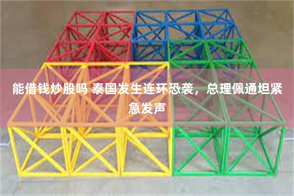 能借钱炒股吗 泰国发生连环恐袭，总理佩通坦紧急发声