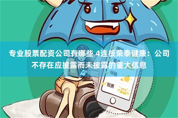 专业股票配资公司有哪些 4连板荣泰健康：公司不存在应披露而未披露的重大信息