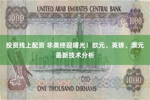 投资线上配资 非美终迎曙光！欧元、英镑、澳元最新技术分析