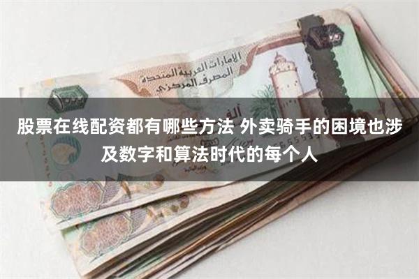 股票在线配资都有哪些方法 外卖骑手的困境也涉及数字和算法时代的每个人