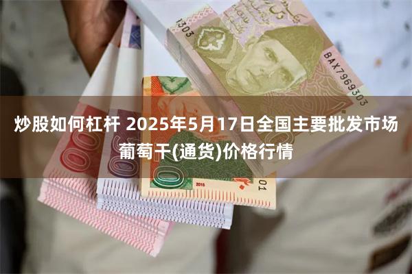 炒股如何杠杆 2025年5月17日全国主要批发市场葡萄干(通货)价格行情