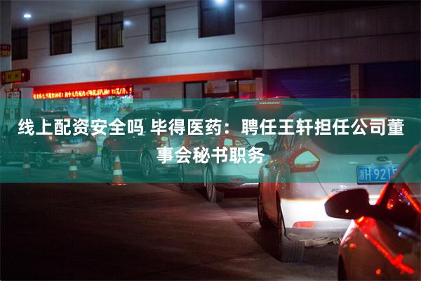 线上配资安全吗 毕得医药：聘任王轩担任公司董事会秘书职务