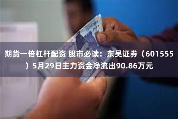 期货一倍杠杆配资 股市必读：东吴证券（601555）5月29日主力资金净流出90.86万元