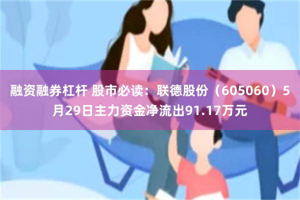融资融券杠杆 股市必读：联德股份（605060）5月29日主力资金净流出91.17万元