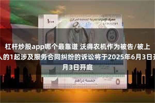 杠杆炒股app哪个最靠谱 沃得农机作为被告/被上诉人的1起涉及服务合同纠纷的诉讼将于2025年6月3日开庭
