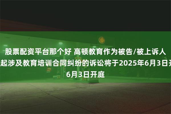 股票配资平台那个好 高顿教育作为被告/被上诉人的7起涉及教育培训合同纠纷的诉讼将于2025年6月3日开庭