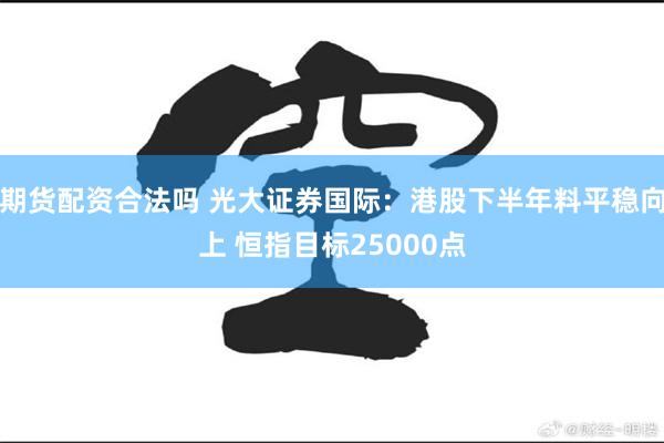 期货配资合法吗 光大证券国际：港股下半年料平稳向上 恒指目标25000点