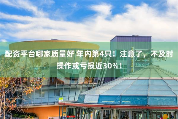 配资平台哪家质量好 年内第4只！注意了，不及时操作或亏损近30%！