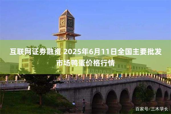 互联网证劵融资 2025年6月11日全国主要批发市场鸭蛋价格行情