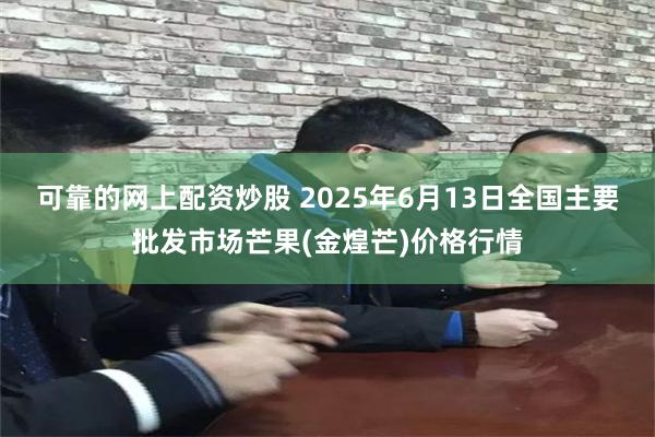 可靠的网上配资炒股 2025年6月13日全国主要批发市场芒果(金煌芒)价格行情