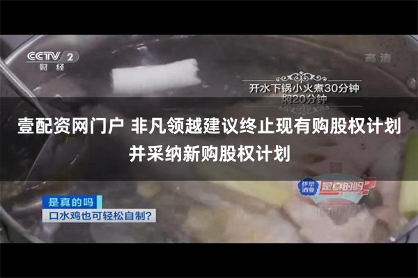 壹配资网门户 非凡领越建议终止现有购股权计划并采纳新购股权计划