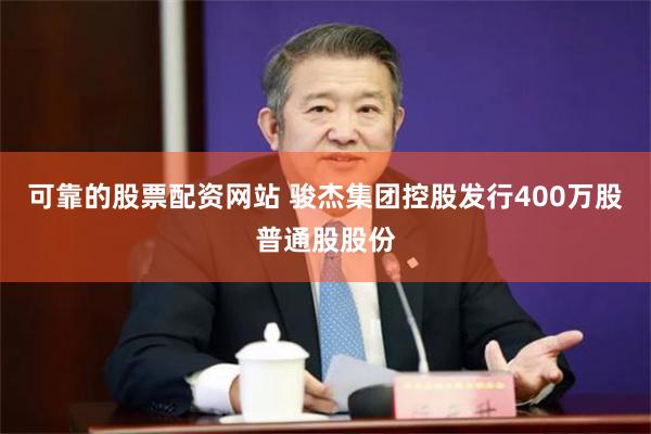 可靠的股票配资网站 骏杰集团控股发行400万股普通股股份