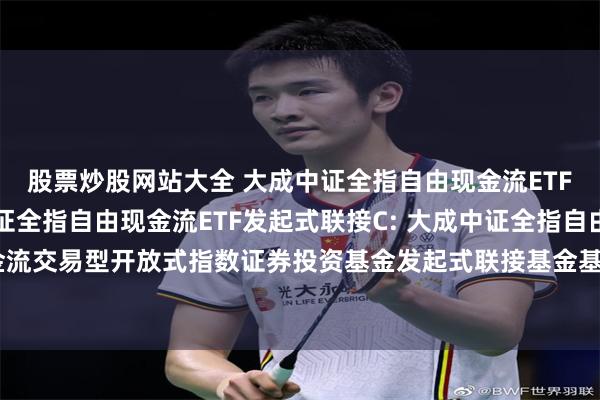 股票炒股网站大全 大成中证全指自由现金流ETF发起式联接A,大成中证全指自由现金流ETF发起式联接C: 大成中证全指