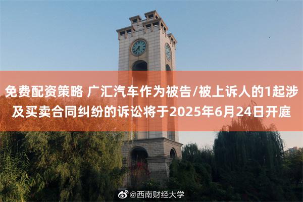 免费配资策略 广汇汽车作为被告/被上诉人的1起涉及买卖合同纠纷的诉讼将于2025年6月24日开庭