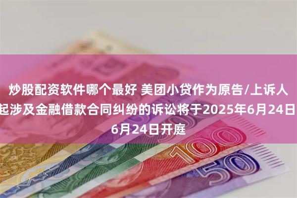 炒股配资软件哪个最好 美团小贷作为原告/上诉人的2起涉及金融借款合同纠纷的诉讼将于2025年6月24日开庭