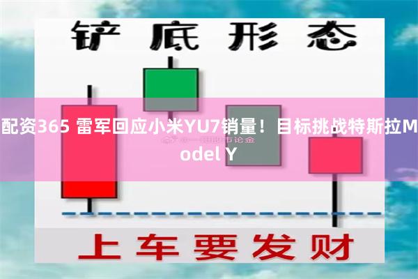 配资365 雷军回应小米YU7销量！目标挑战特斯拉Model Y