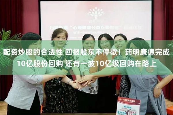配资炒股的合法性 回报股东不停歇！药明康德完成10亿股份回购 还有一波10亿级回购在路上