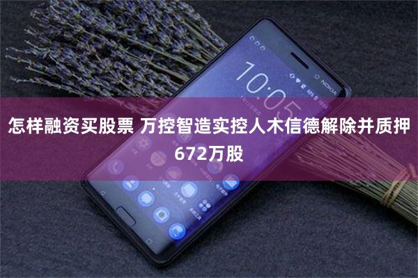 怎样融资买股票 万控智造实控人木信德解除并质押672万股