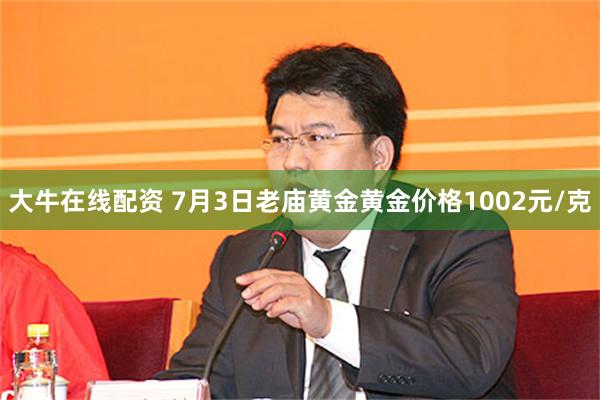 大牛在线配资 7月3日老庙黄金黄金价格1002元/克
