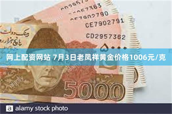 网上配资网站 7月3日老凤祥黄金价格1006元/克