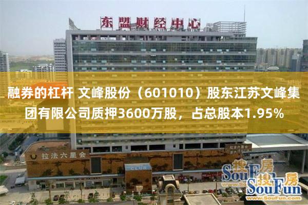 融券的杠杆 文峰股份（601010）股东江苏文峰集团有限公司质押3600万股，占总股本1.95%