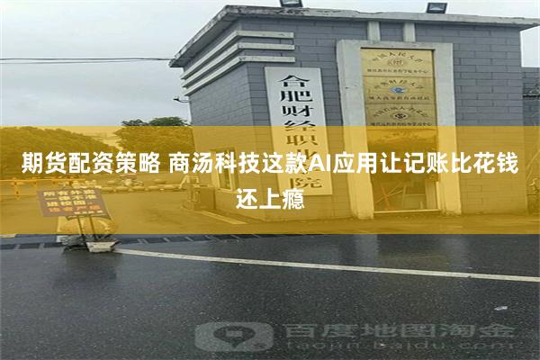 期货配资策略 商汤科技这款AI应用让记账比花钱还上瘾