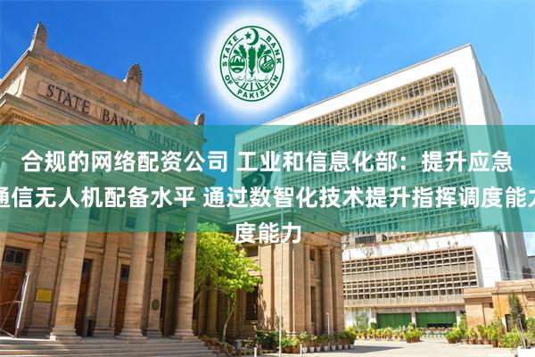 合规的网络配资公司 工业和信息化部：提升应急通信无人机配备水平 通过数智化技术提升指挥调度能力