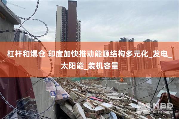 杠杆和爆仓 印度加快推动能源结构多元化_发电_太阳能_装机容量