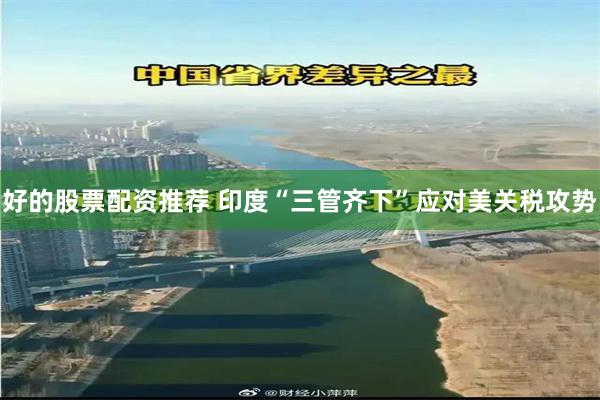 好的股票配资推荐 印度“三管齐下”应对美关税攻势