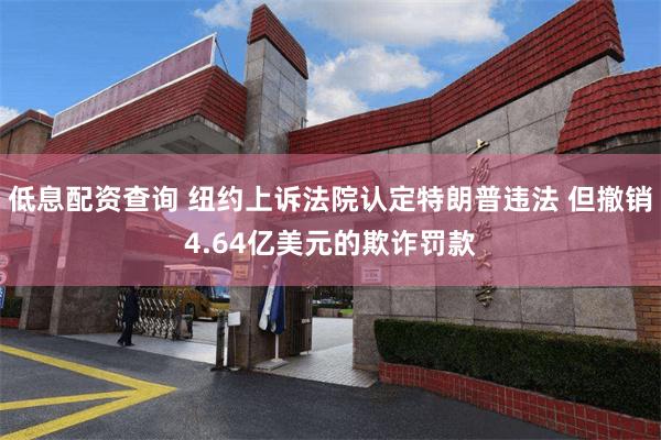 低息配资查询 纽约上诉法院认定特朗普违法 但撤销4.64亿美元的欺诈罚款