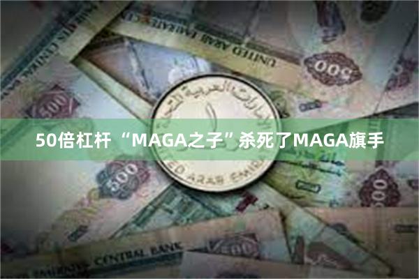 50倍杠杆 “MAGA之子”杀死了MAGA旗手