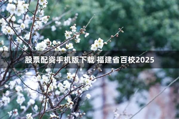 股票配资手机版下载 福建省百校2025