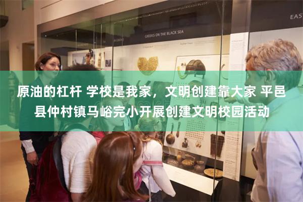 原油的杠杆 学校是我家，文明创建靠大家 平邑县仲村镇马峪完小开展创建文明校园活动