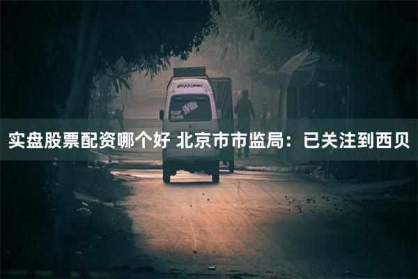 实盘股票配资哪个好 北京市市监局：已关注到西贝